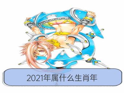 2021年属什么生肖年 属相啥命 冲什么生肖